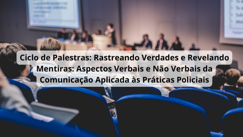 Ciclo de Palestras: Rastreando Verdades e Revelando Mentiras: Aspectos Verbais e Não Verbais da Comunicação Aplicada às Práticas Policiais